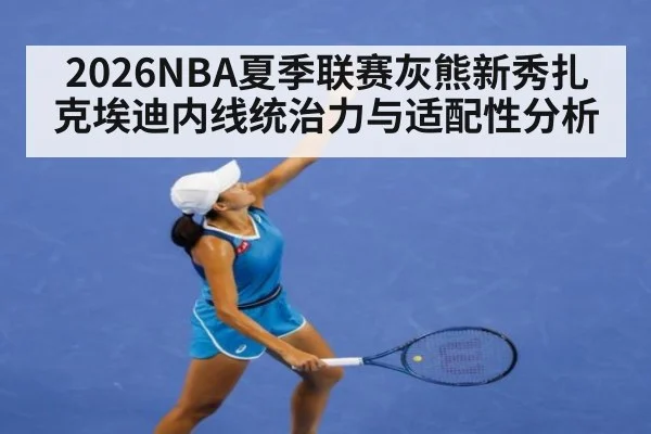 2026NBA夏季联赛灰熊新秀扎克埃迪内线统治力与适配性分析