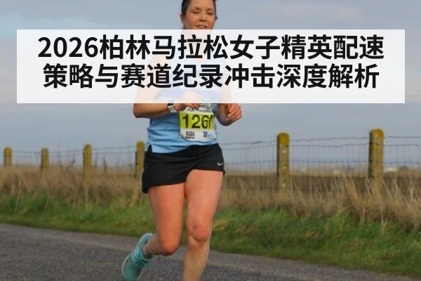 2026柏林马拉松女子精英配速策略与赛道纪录冲击深度解析