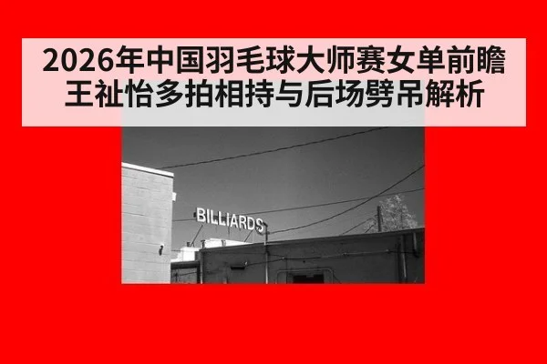 2026年中国羽毛球大师赛女单前瞻 王祉怡多拍相持与后场劈吊解析