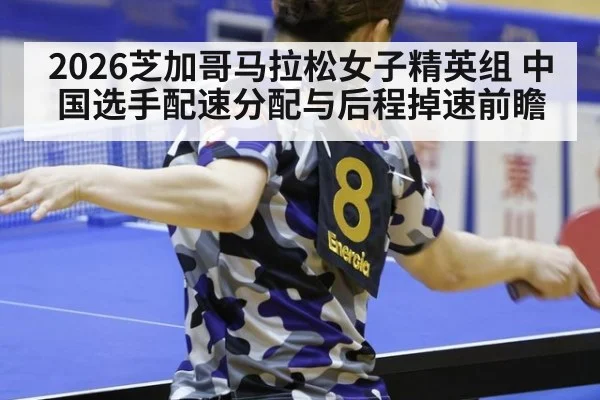 2026芝加哥马拉松女子精英组 中国选手配速分配与后程掉速前瞻