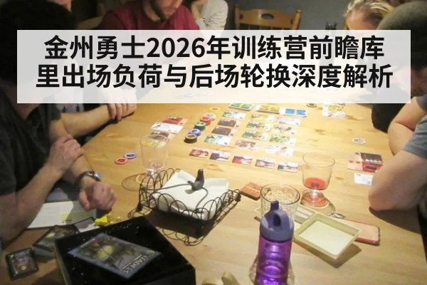 金州勇士2026年训练营前瞻库里出场负荷与后场轮换深度解析