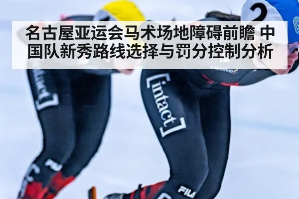 名古屋亚运会马术场地障碍前瞻 中国队新秀路线选择与罚分控制分析