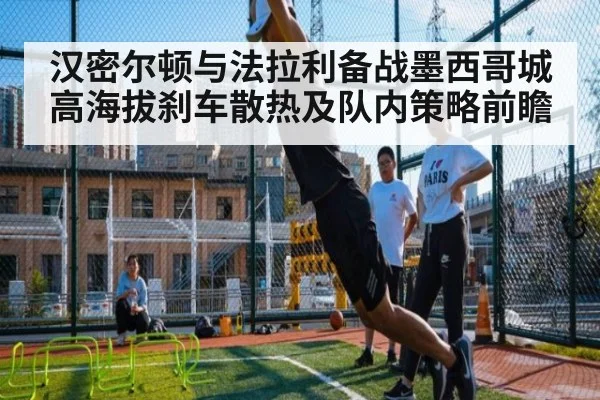 汉密尔顿与法拉利备战墨西哥城高海拔刹车散热及队内策略前瞻