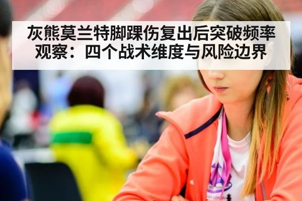灰熊莫兰特脚踝伤复出后突破频率观察：四个战术维度与风险边界